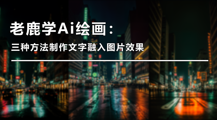 老鹿学Ai绘画：三种方法制作文字融入图片